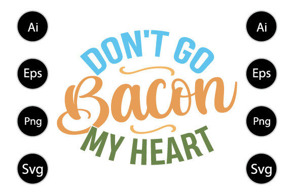 Don’t Go Bacon My Heart T Shirt Graphics for Crafts